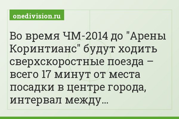 Во время ЧМ-2014 до "Арены Коринтианс" будут ходить сверхскоростные поезда – всего 17 минут от места посадки в центре города, интервал между…