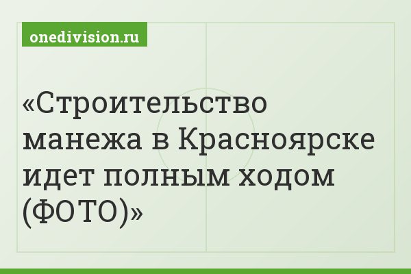 Строительство манежа в Красноярске идет полным ходом (ФОТО)