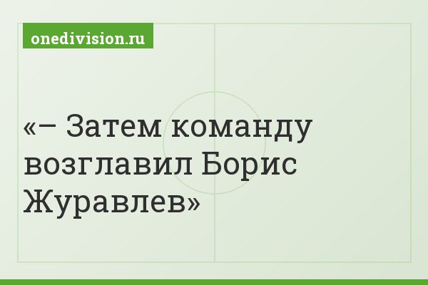 – Затем команду возглавил Борис Журавлев