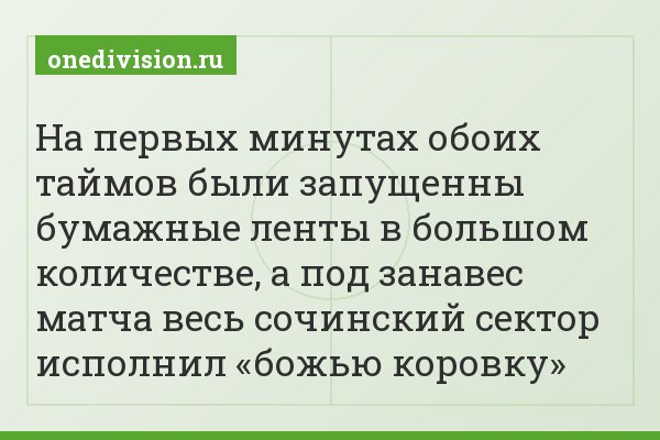 На первых минутах обоих таймов были запущенны бумажные ленты в большом количестве, а под занавес матча весь сочинский сектор исполнил «божью коровку»