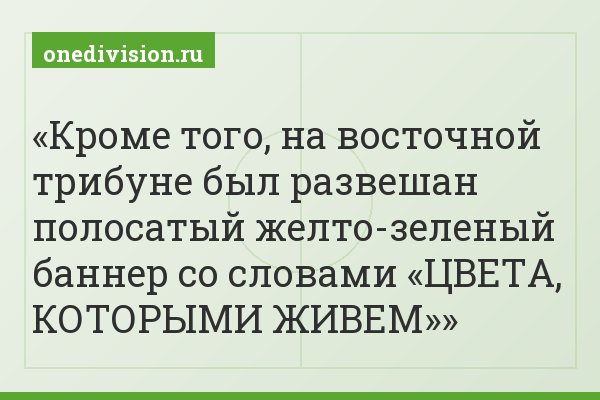 Кроме того, на восточной трибуне был развешан полосатый желто-зеленый баннер со словами «ЦВЕТА, КОТОРЫМИ ЖИВЕМ»