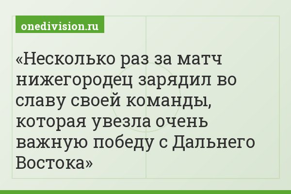 Несколько раз за матч нижегородец зарядил во славу своей команды, которая увезла очень важную победу с Дальнего Востока