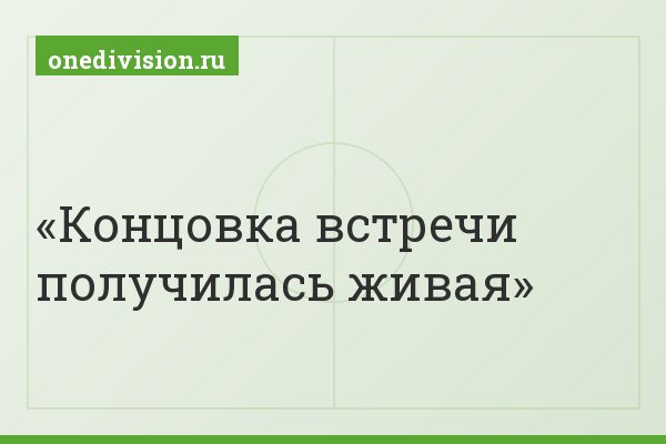 Концовка встречи получилась живая
