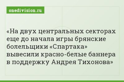 На двух центральных секторах еще до начала игры брянские болельщики «Спартака» вывесили красно-белые баннера в поддержку Андрея Тихонова