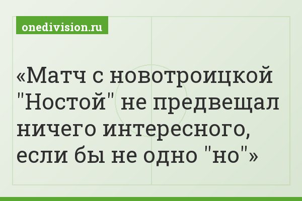 Матч с новотроицкой "Ностой" не предвещал ничего интересного, если бы не одно "но"
