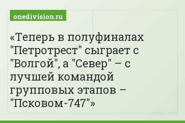 Теперь в полуфиналах "Петротрест" сыграет с "Волгой", а "Север" – с лучшей командой групповых этапов – "Псковом-747"