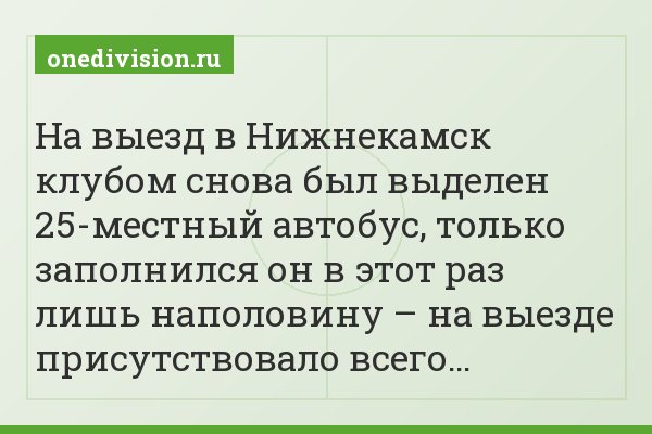 На выезд в Нижнекамск клубом снова был выделен 25-местный автобус, только заполнился он в этот раз лишь наполовину – на выезде присутствовало всего…
