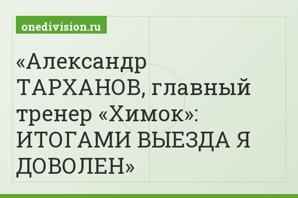 Александр ТАРХАНОВ, главный тренер «Химок»: ИТОГАМИ ВЫЕЗДА Я ДОВОЛЕН