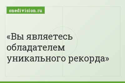 Вы являетесь обладателем уникального рекорда