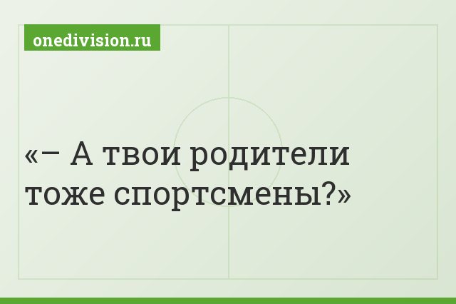 – А твои родители тоже спортсмены?