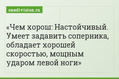 Чем хорош: Настойчивый. Умеет задавить соперника, обладает хорошей скоростью, мощным ударом левой ноги