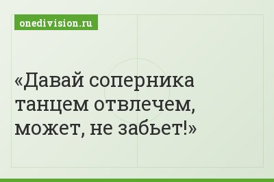 Давай соперника танцем отвлечем, может, не забьет!