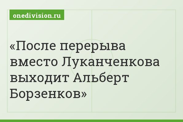 После перерыва вместо Луканченкова выходит Альберт Борзенков