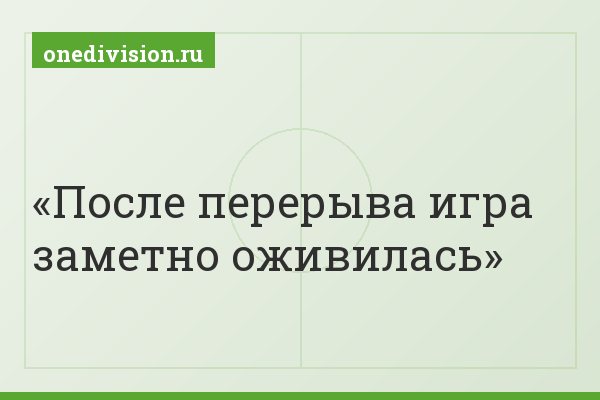 После перерыва игра заметно оживилась
