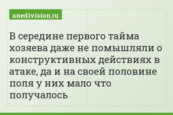 В середине первого тайма хозяева даже не помышляли о конструктивных действиях в атаке, да и на своей половине поля у них мало что получалось