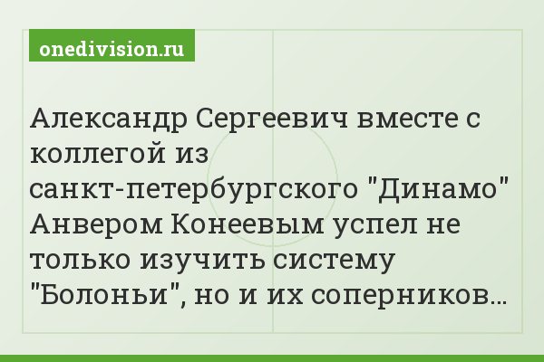 Александр Сергеевич вместе с коллегой из санкт-петербургского "Динамо" Анвером Конеевым успел не только изучить систему "Болоньи", но и их соперников…