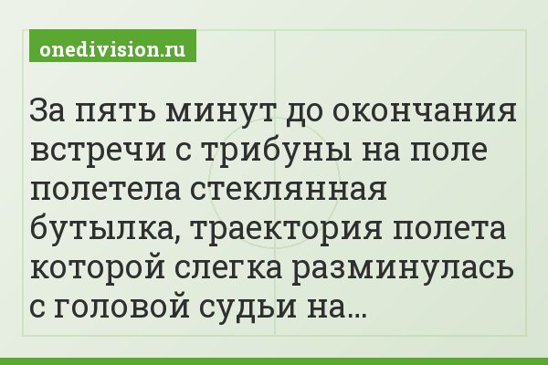 За пять минут до окончания встречи с трибуны на поле полетела стеклянная бутылка, траектория полета которой слегка разминулась с головой судьи на…