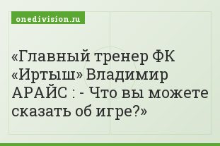 Главный тренер ФК «Иртыш» Владимир АРАЙС : - Что вы можете сказать об игре?