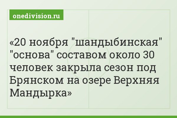 20 ноября "шандыбинская" "основа" составом около 30 человек закрыла сезон под Брянском на озере Верхняя Мандырка