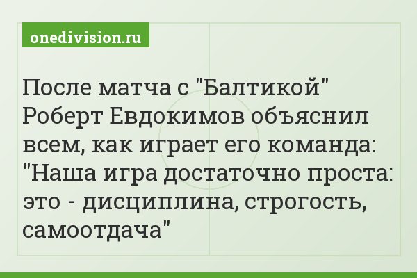 После матча с "Балтикой" Роберт Евдокимов объяснил всем, как играет его команда: "Наша игра достаточно проста: это - дисциплина, строгость, самоотдача"