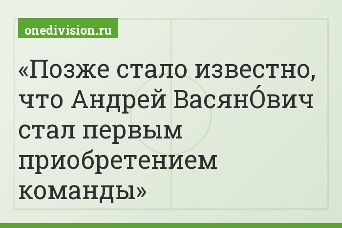 Позже стало известно, что Андрей ВасянÓвич стал первым приобретением команды