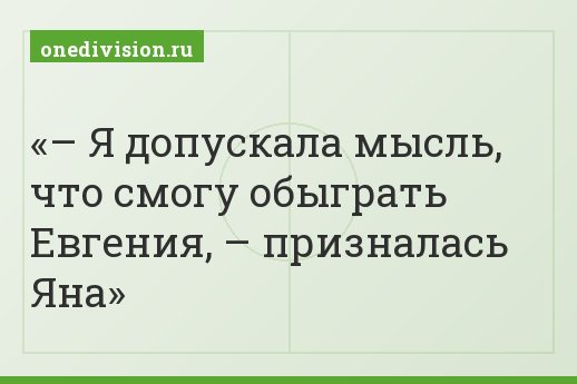 – Я допускала мысль, что смогу обыграть Евгения, – призналась Яна