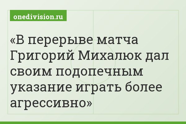 В перерыве матча Григорий Михалюк дал своим подопечным указание играть более агрессивно