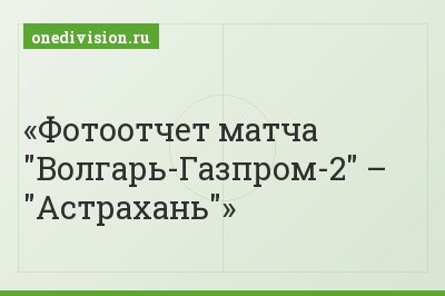 Фотоотчет матча "Волгарь-Газпром-2" – "Астрахань"