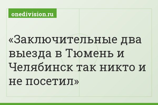 Заключительные два выезда в Тюмень и Челябинск так никто и не посетил