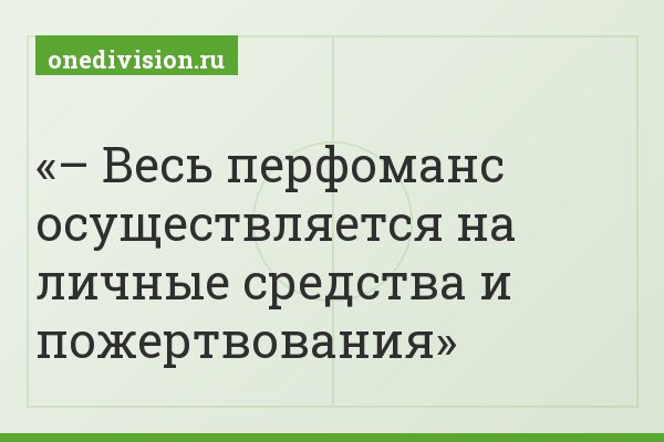 – Весь перфоманс осуществляется на личные средства и пожертвования