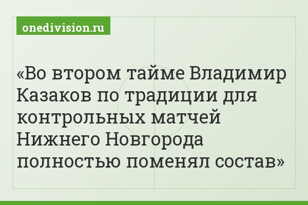 Во втором тайме Владимир Казаков по традиции для контрольных матчей Нижнего Новгорода полностью поменял состав