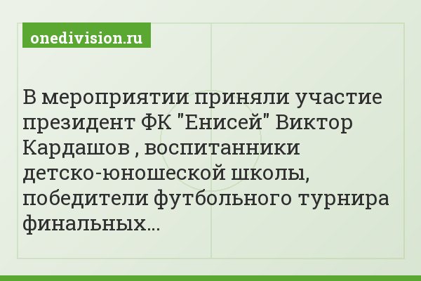 В мероприятии приняли участие президент ФК "Енисей" Виктор Кардашов , воспитанники детско-юношеской школы, победители футбольного турнира финальных…