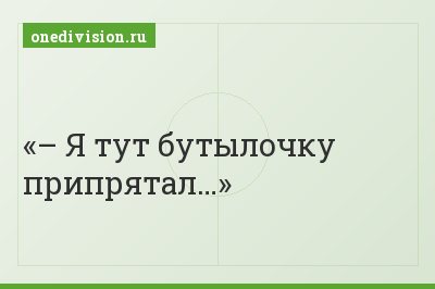 – Я тут бутылочку припрятал…