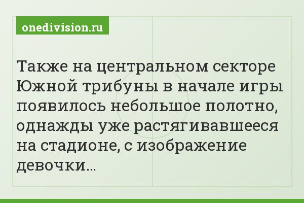 Также на центральном секторе Южной трибуны в начале игры появилось небольшое полотно, однажды уже растягивавшееся на стадионе, с изображение девочки…