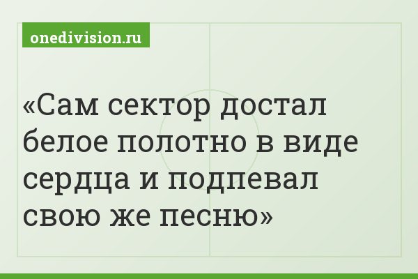 Сам сектор достал белое полотно в виде сердца и подпевал свою же песню