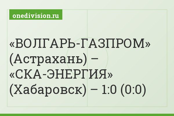 «ВОЛГАРЬ-ГАЗПРОМ» (Астрахань) – «СКА-ЭНЕРГИЯ» (Хабаровск) – 1:0 (0:0)
