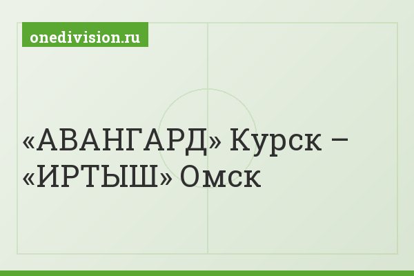 «АВАНГАРД» Курск – «ИРТЫШ» Омск