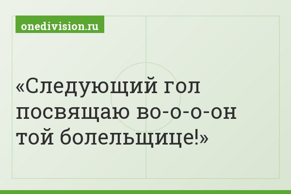 Следующий гол посвящаю во-о-о-он той болельщице!