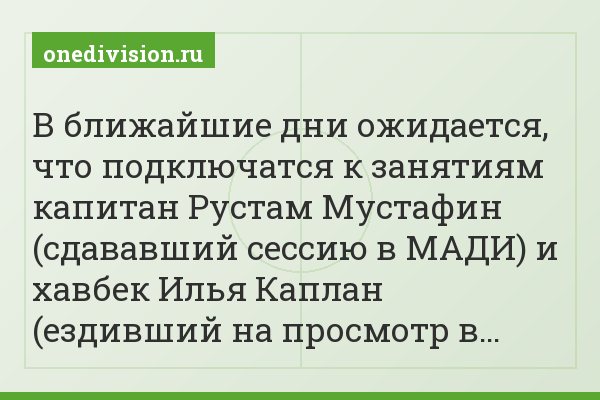 В ближайшие дни ожидается, что подключатся к занятиям капитан Рустам Мустафин (сдававший сессию в МАДИ) и хавбек Илья Каплан (ездивший на просмотр в…