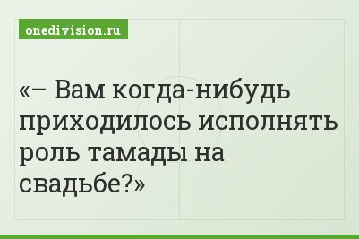– Вам когда-нибудь приходилось исполнять роль тамады на свадьбе?