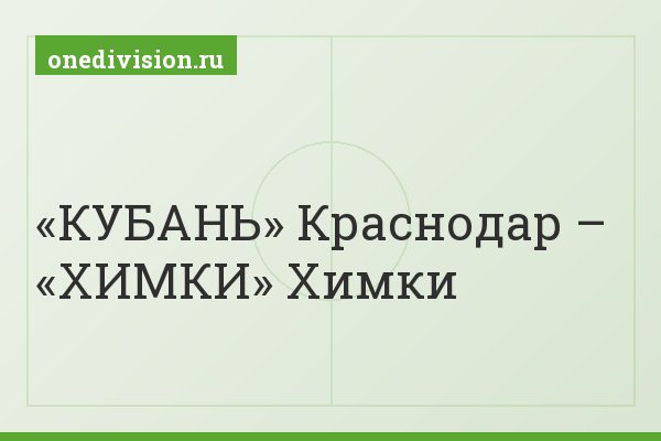 «КУБАНЬ» Краснодар – «ХИМКИ» Химки