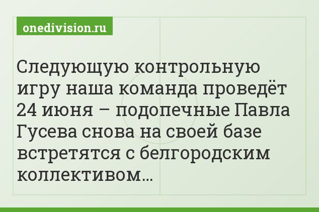 Следующую контрольную игру наша команда проведёт 24 июня – подопечные Павла Гусева снова на своей базе встретятся с белгородским коллективом…