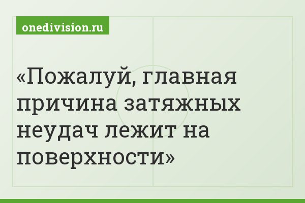 Пожалуй, главная причина затяжных неудач лежит на поверхности