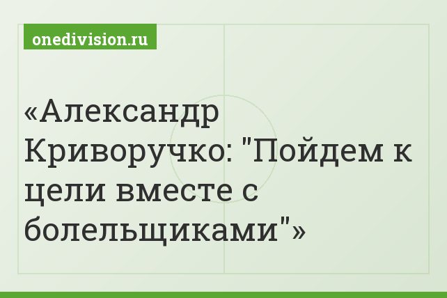 Александр Криворучко: "Пойдем к цели вместе с болельщиками"