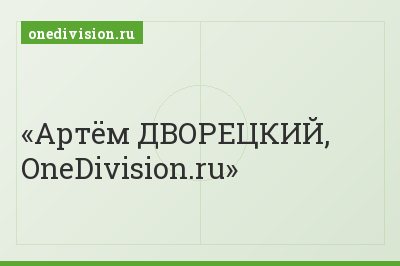 Артём ДВОРЕЦКИЙ, OneDivision.ru