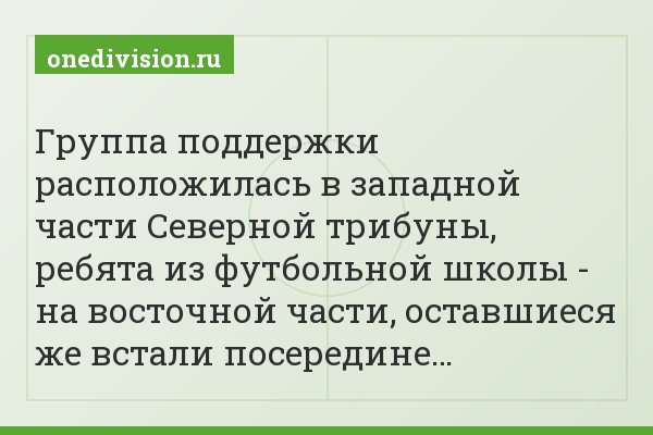 Группа поддержки расположилась в западной части Северной трибуны, ребята из футбольной школы - на восточной части, оставшиеся же встали посередине…