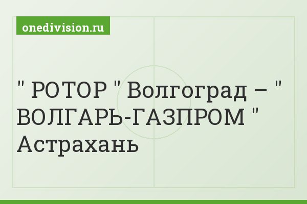 " РОТОР " Волгоград – " ВОЛГАРЬ-ГАЗПРОМ " Астрахань