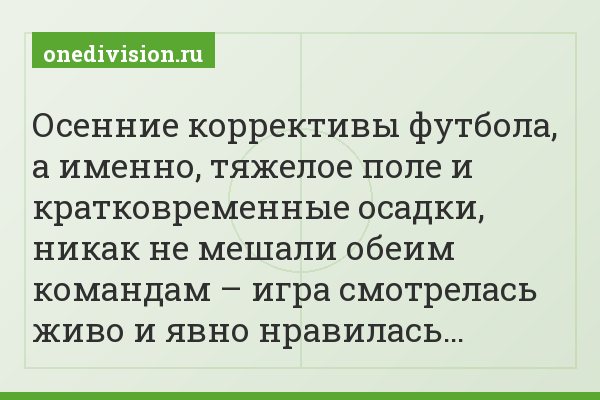 Осенние коррективы футбола, а именно, тяжелое поле и кратковременные осадки, никак не мешали обеим командам – игра смотрелась живо и явно нравилась…