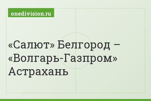 «Салют» Белгород – «Волгарь-Газпром» Астрахань