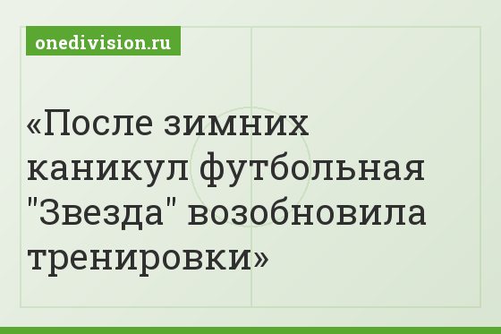 После зимних каникул футбольная "Звезда" возобновила тренировки